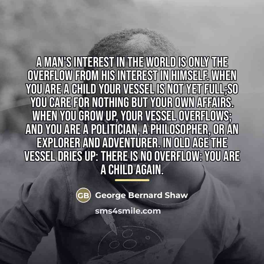 “A man's interest in the world is only the overflow…” quote by George Bernard Shaw