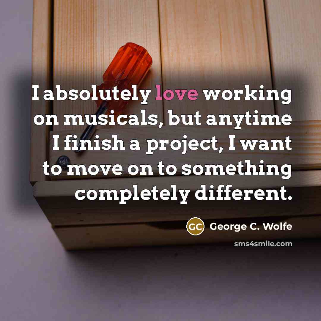 “I absolutely love working on musicals, but anytime I finish…” quote by George C. Wolfe