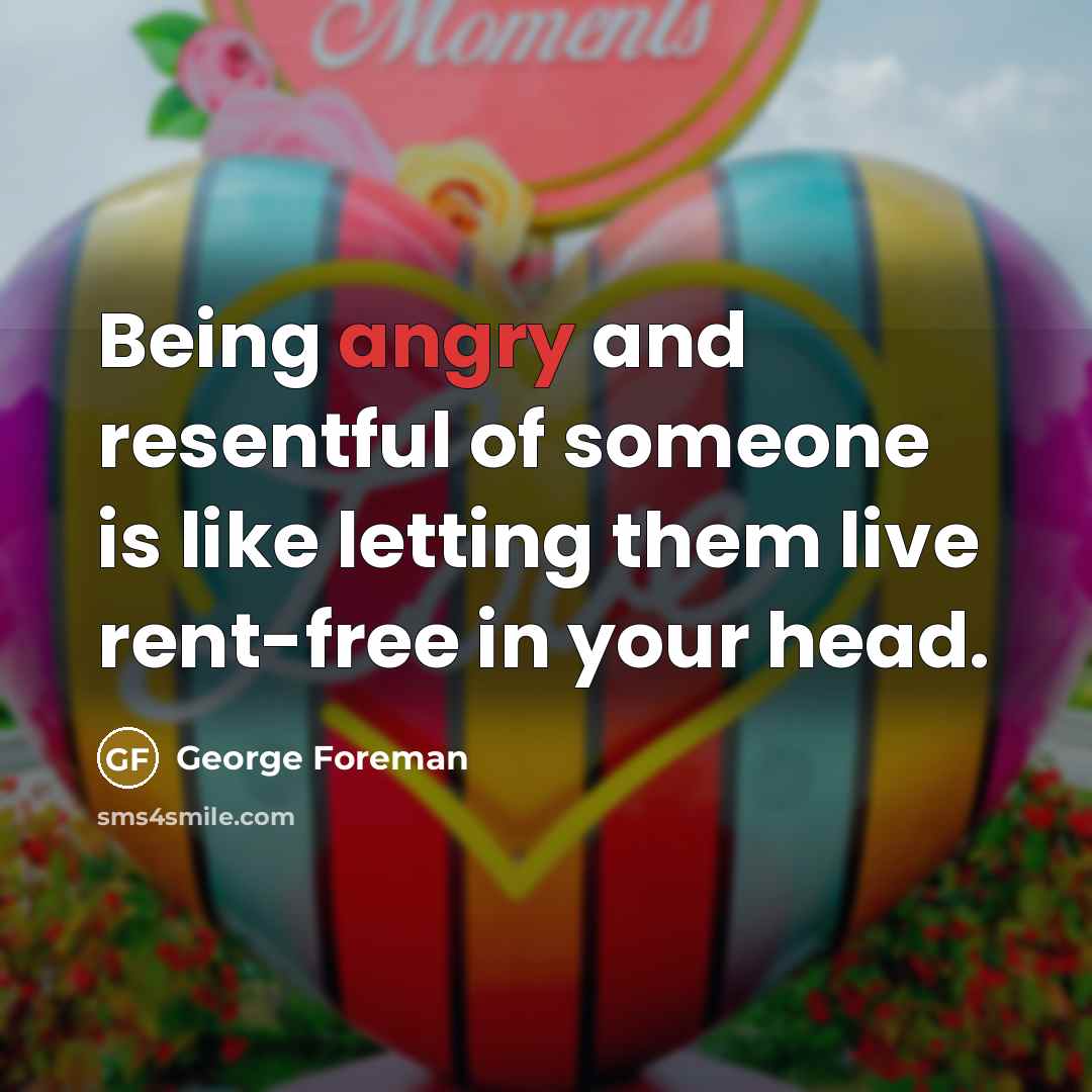 “Being angry and resentful of someone is like letting them…” quote by George Foreman