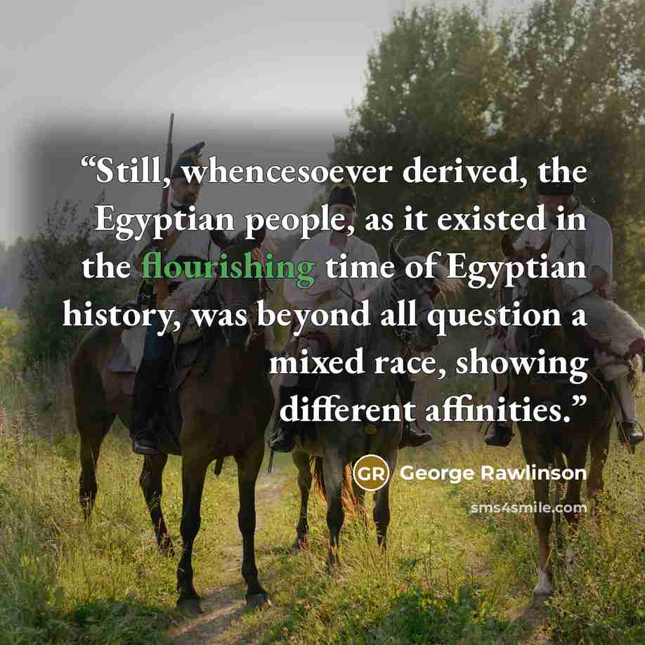 “Still, whencesoever derived, the Egyptian people, as it existed in the flourishing time of Egyptian history, was beyond all question a mixed race, showing different affinities.” quote by George Rawlinson