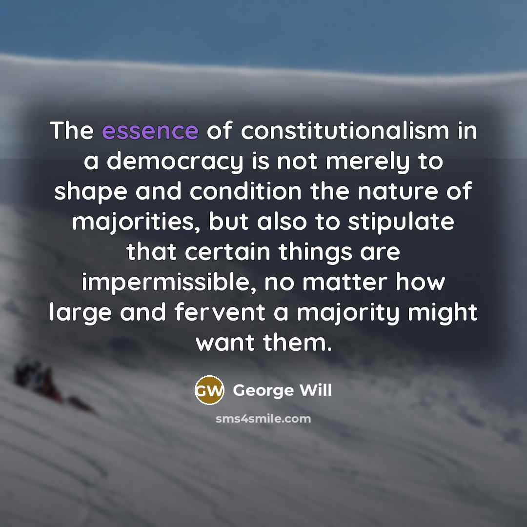 “The essence of constitutionalism in a democracy is not merely…” quote by George Will