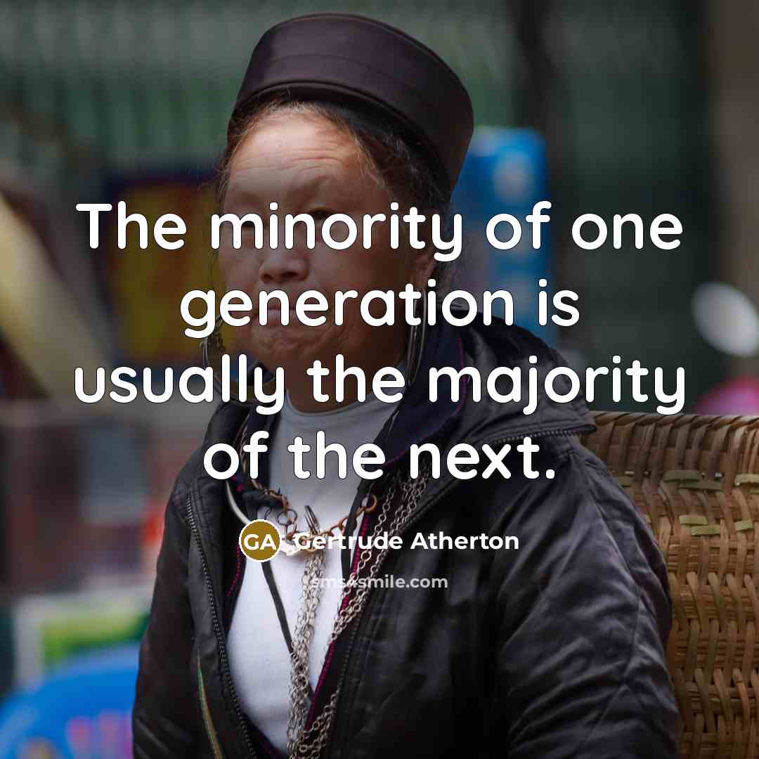 “The minority of one generation is usually the majority of the next.” quote by Gertrude Atherton