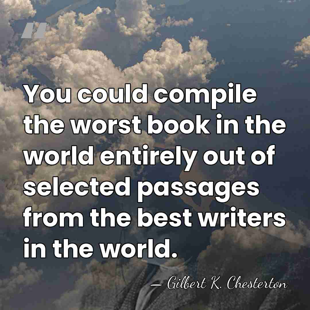 You could compile the worst book in the world entirely out of&hellip; - Gilbert K. Chesterton