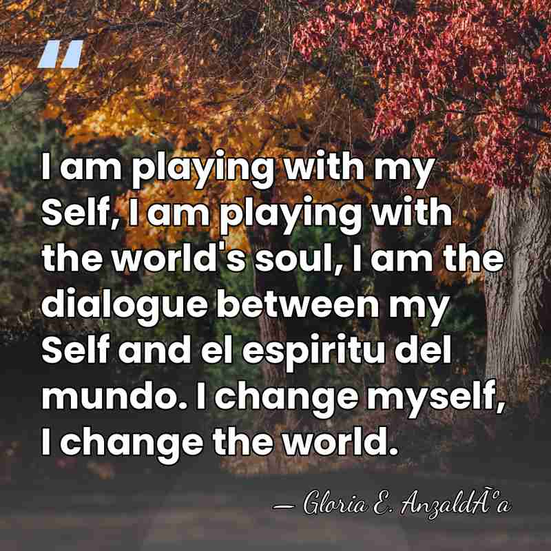 I am playing with my Self, I am playing with the world's&hellip; - Gloria E. AnzaldÃºa