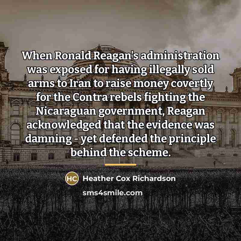 “When Ronald Reagan's administration was exposed for having illegally sold…” quote by Heather Cox Richardson