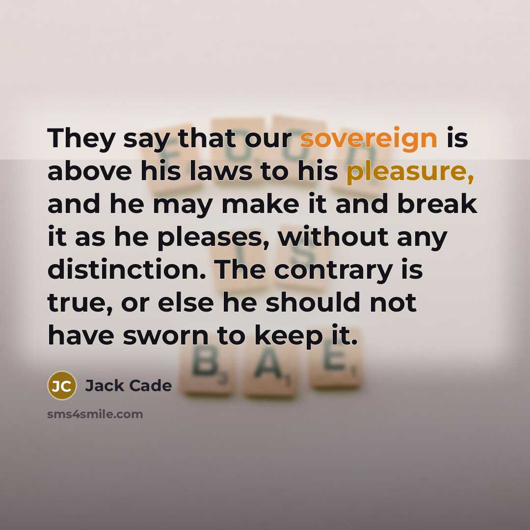 “They say that our sovereign is above his laws to…” quote by Jack Cade