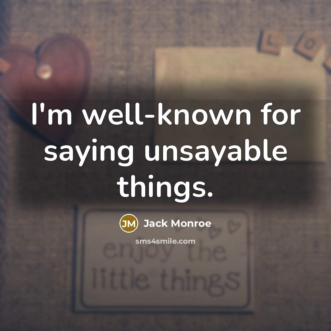 “I'm well-known for saying unsayable things.…” quote by Jack Monroe
