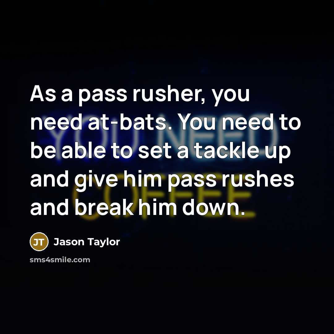 “As a pass rusher, you need at-bats. You need to…” quote by Jason Taylor