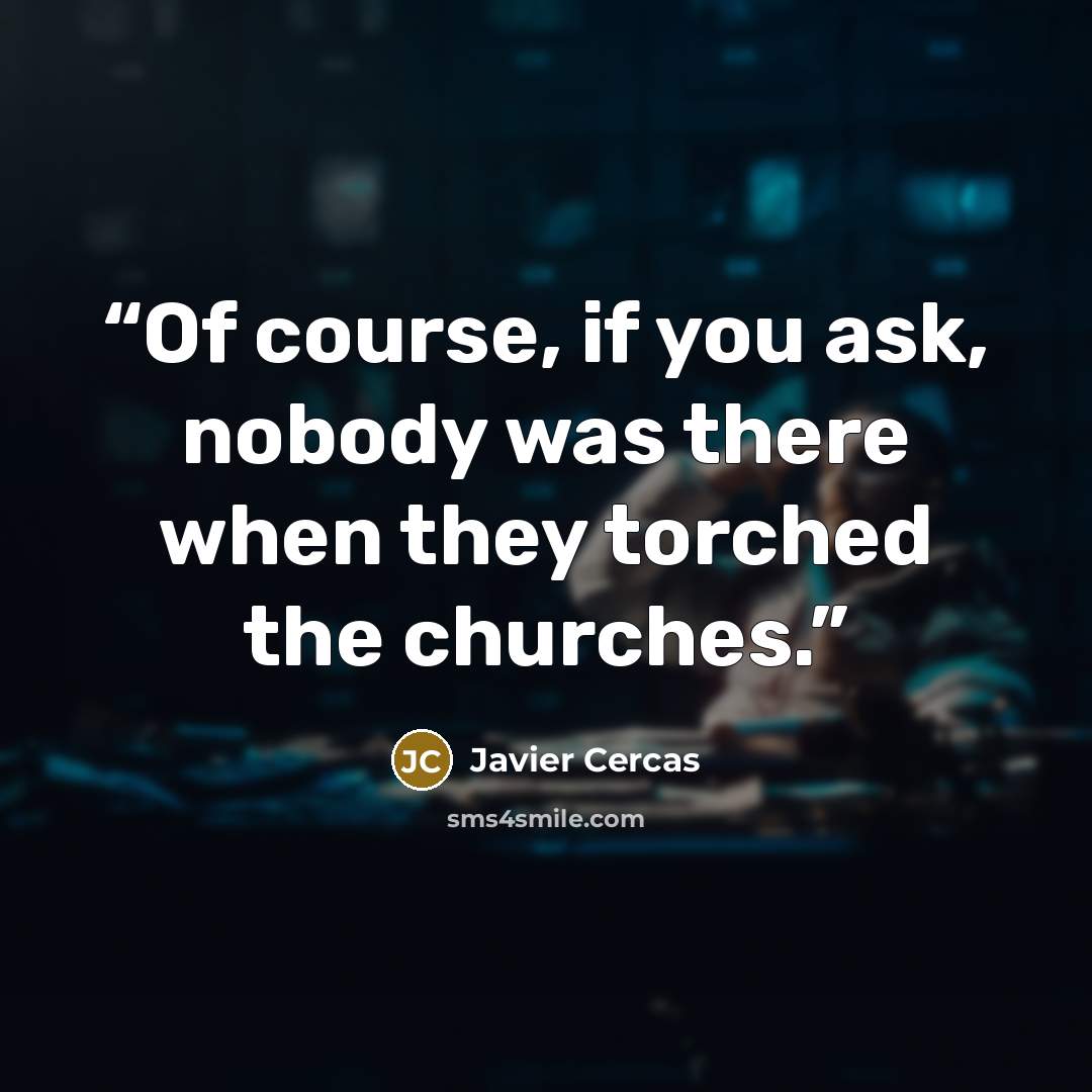 “Of course, if you ask, nobody was there when they torched the churches.” quote by Javier Cercas