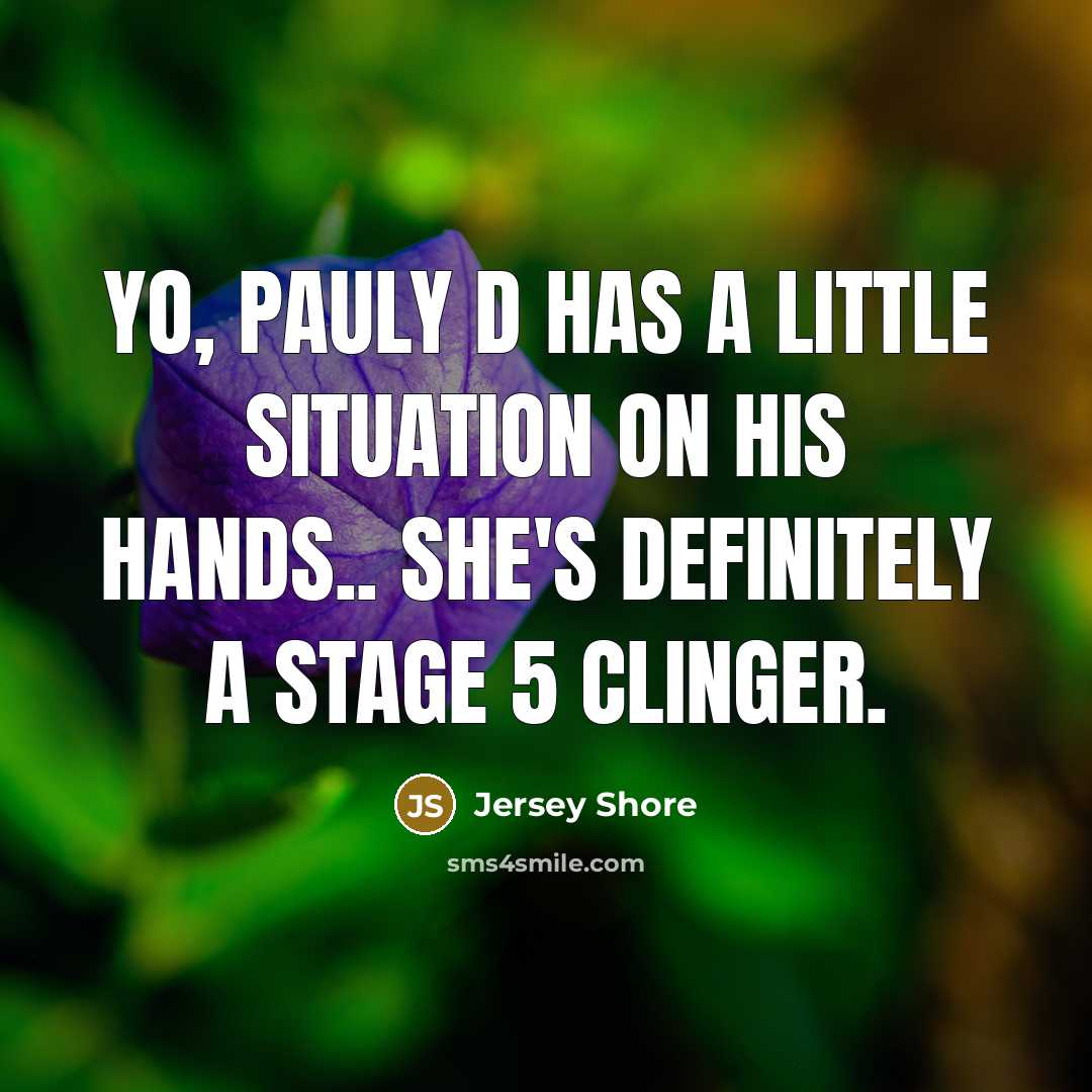 “Yo, Pauly D has a little situation on his hands..…” quote by Jersey Shore