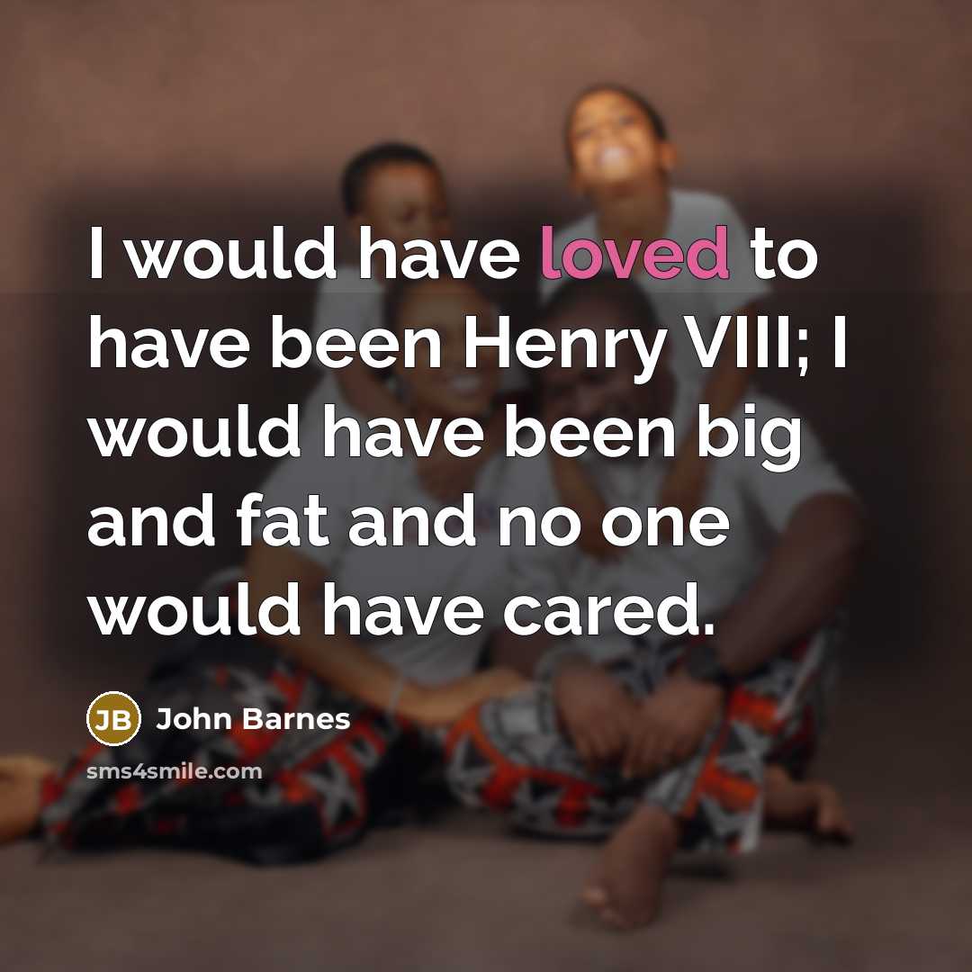 “I would have loved to have been Henry VIII; I…” quote by John Barnes