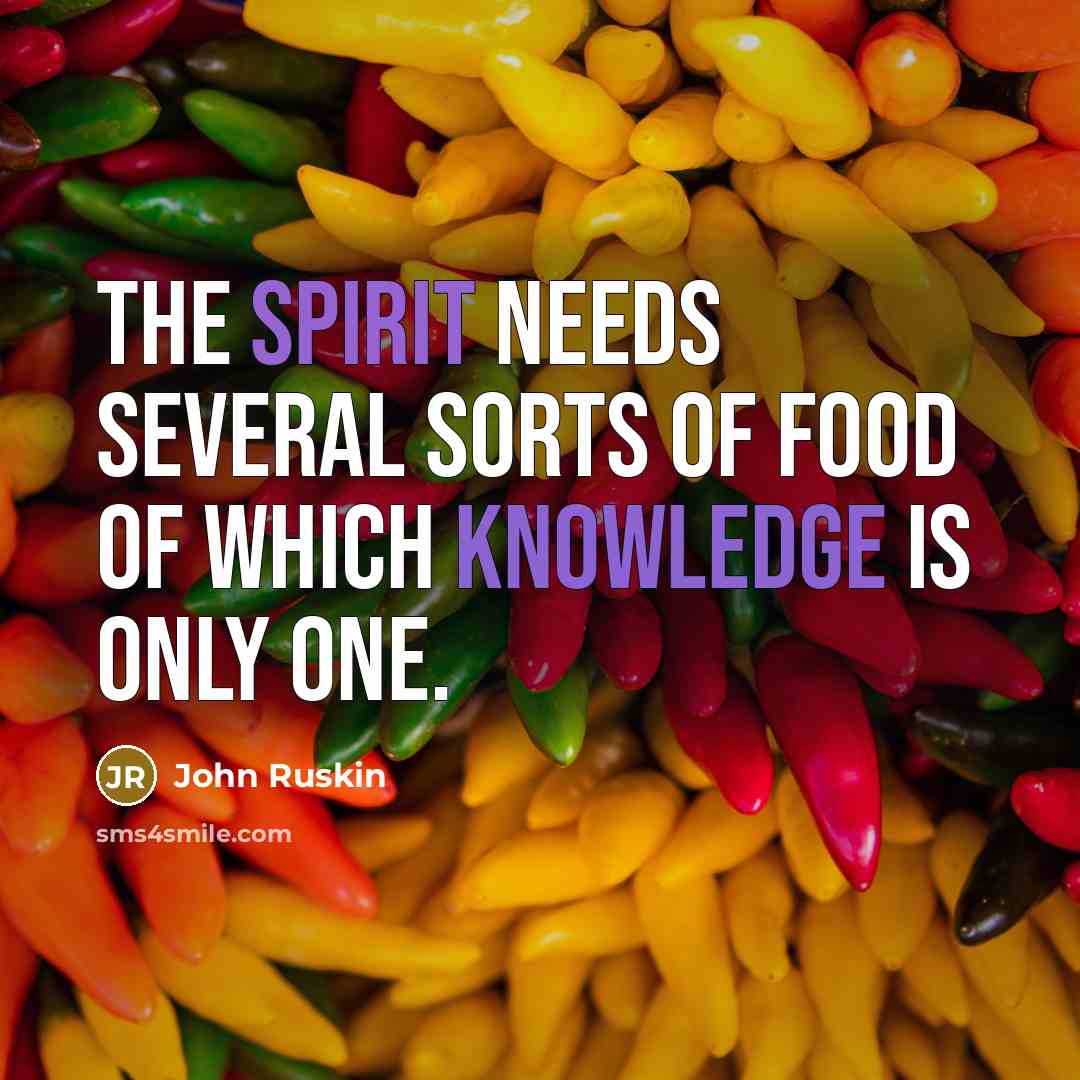 “The spirit needs several sorts of food of which knowledge…” quote by John Ruskin