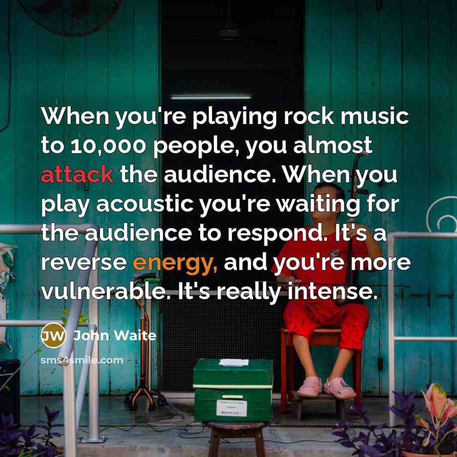 “When you're playing rock music to 10,000 people, you almost…” quote by John Waite
