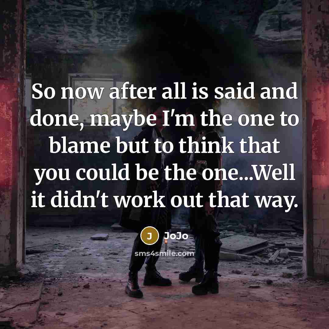 “So now after all is said and done, maybe I'm the one to blame but to think that you could be the one...Well it didn't work out that way.” quote by Jojo