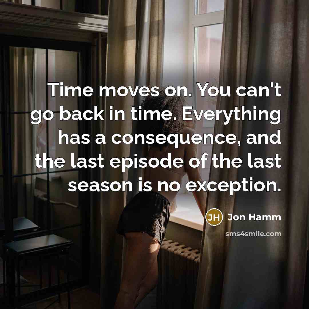 “Time moves on. You can't go back in time. Everything…” quote by Jon Hamm