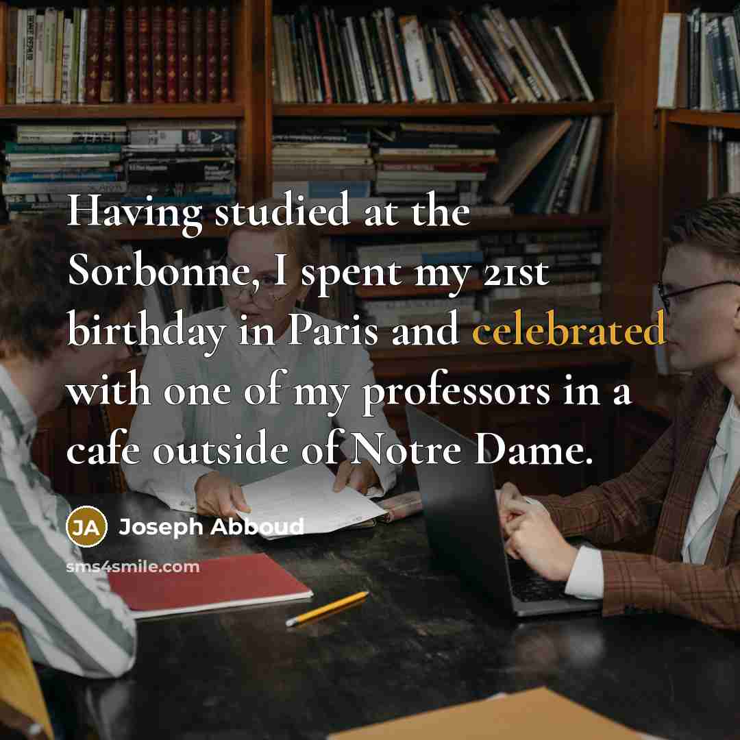 “Having studied at the Sorbonne, I spent my 21st birthday in Paris and celebrated with one of my professors in a cafe outside of Notre Dame.” quote by Joseph Abboud