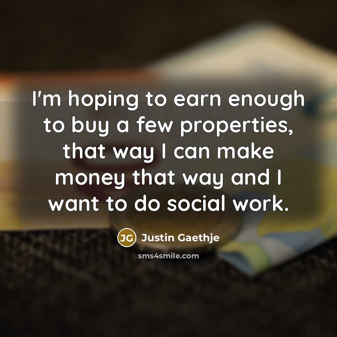 “I'm hoping to earn enough to buy a few properties, that way I can make money that way and I want to do social work.” quote by Justin Gaethje