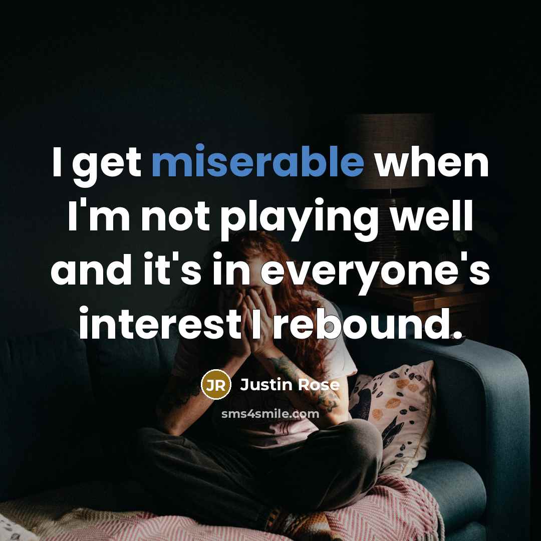 “I get miserable when I'm not playing well and it's…” quote by Justin Rose