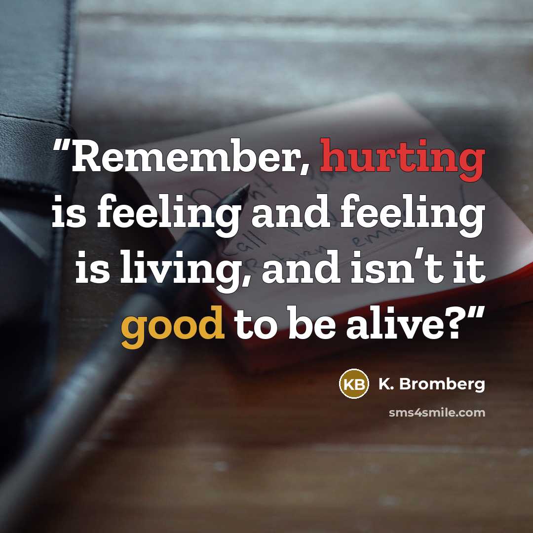 “Remember, hurting is feeling and feeling is living, and isn’t it good to be alive?” quote by K. Bromberg