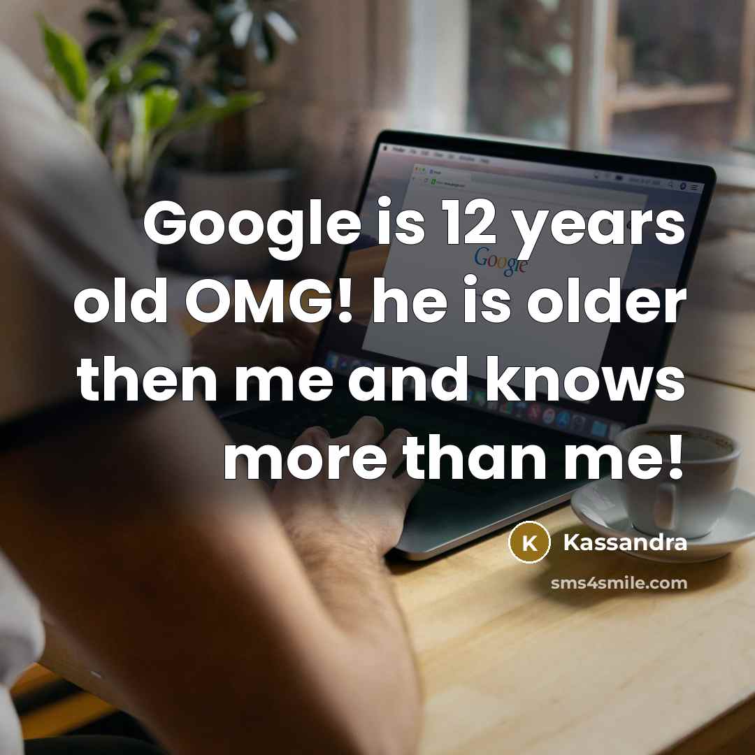 “Google is 12 years old OMG! he is older then me and knows more than me!” quote by Kassandra