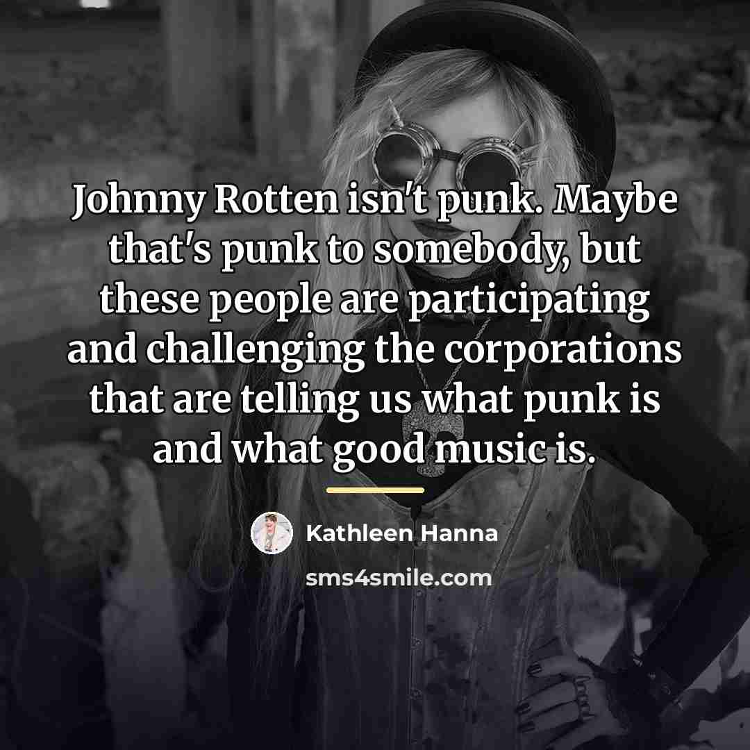 “Johnny Rotten isn't punk. Maybe that's punk to somebody, but…” quote by Kathleen Hanna