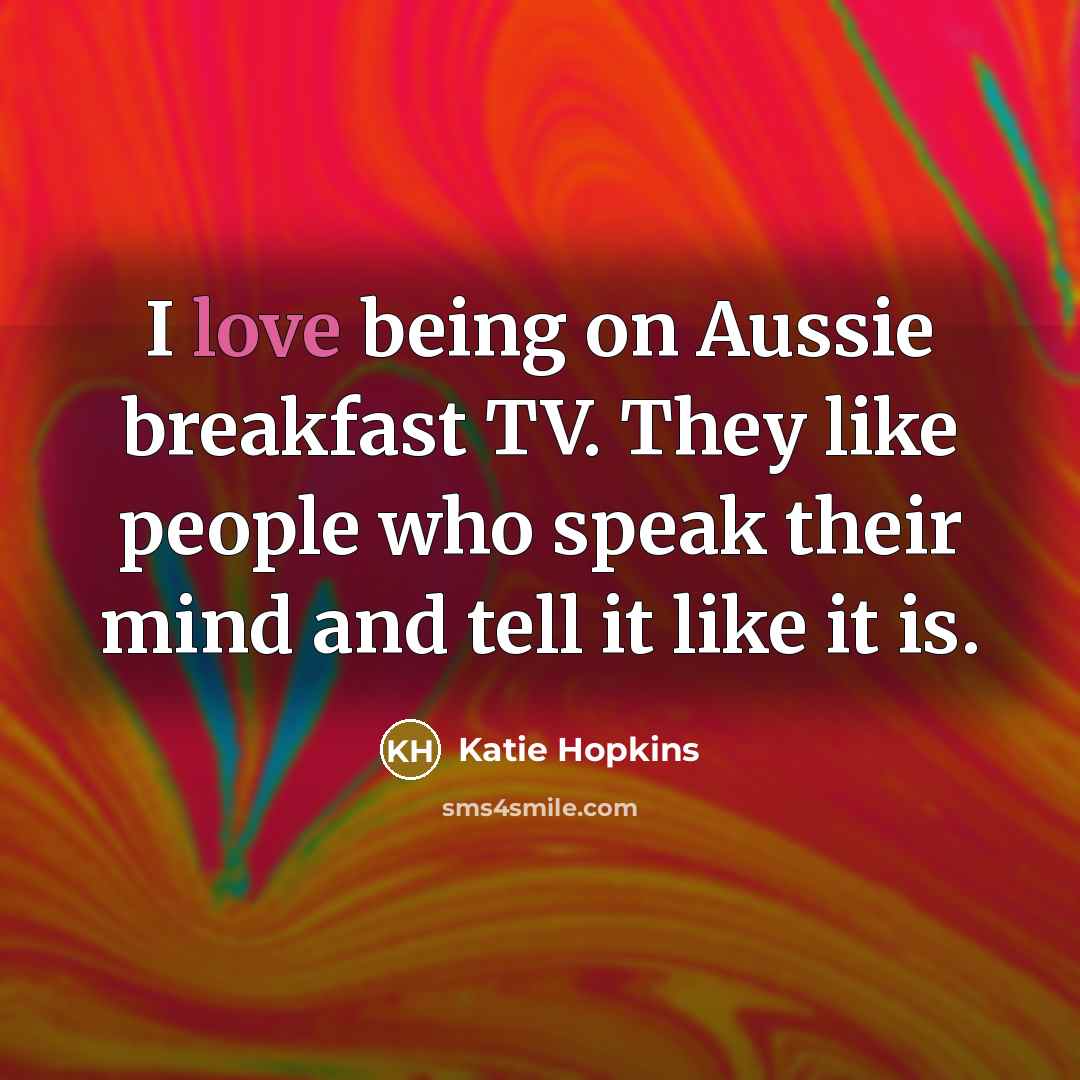 “I love being on Aussie breakfast TV. They like people…” quote by Katie Hopkins