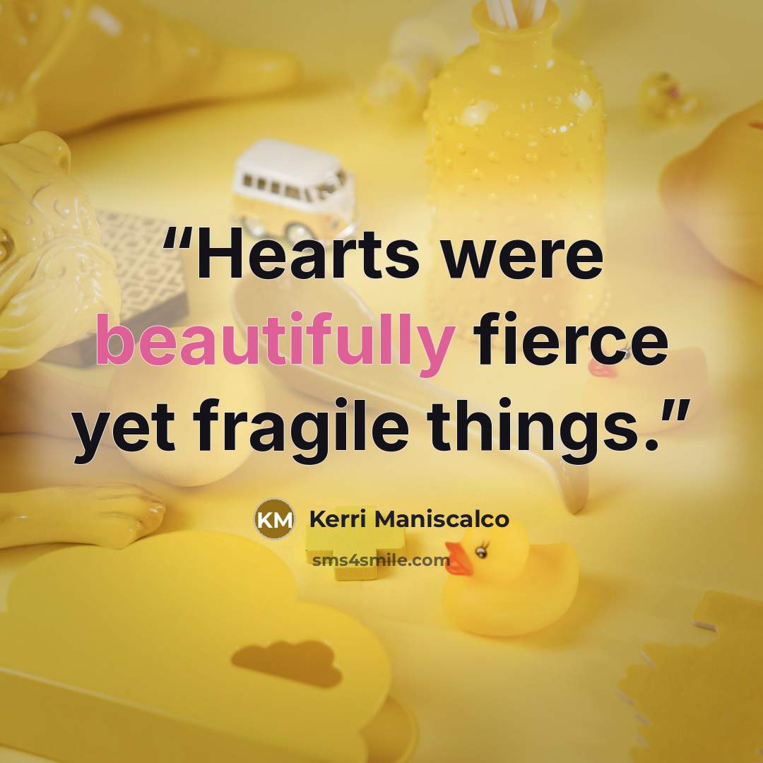 “Hearts were beautifully fierce yet fragile things.” quote by Kerri Maniscalco