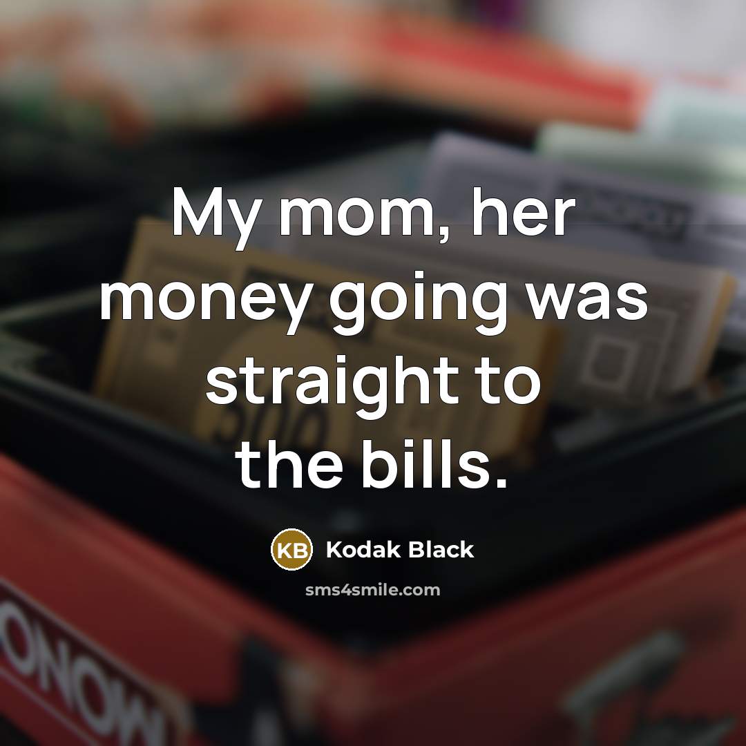 “My mom, her money going was straight to the bills.…” quote by Kodak Black