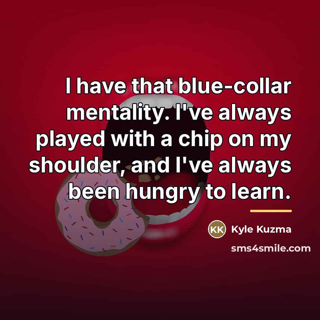 “I have that blue-collar mentality. I've always played with a…” quote by Kyle Kuzma