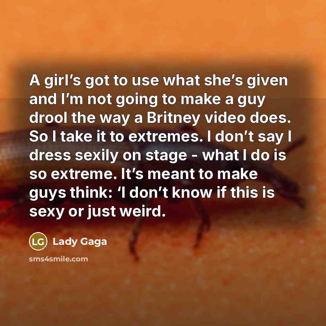 “A girl’s got to use what she’s given and I’m…” quote by Lady Gaga