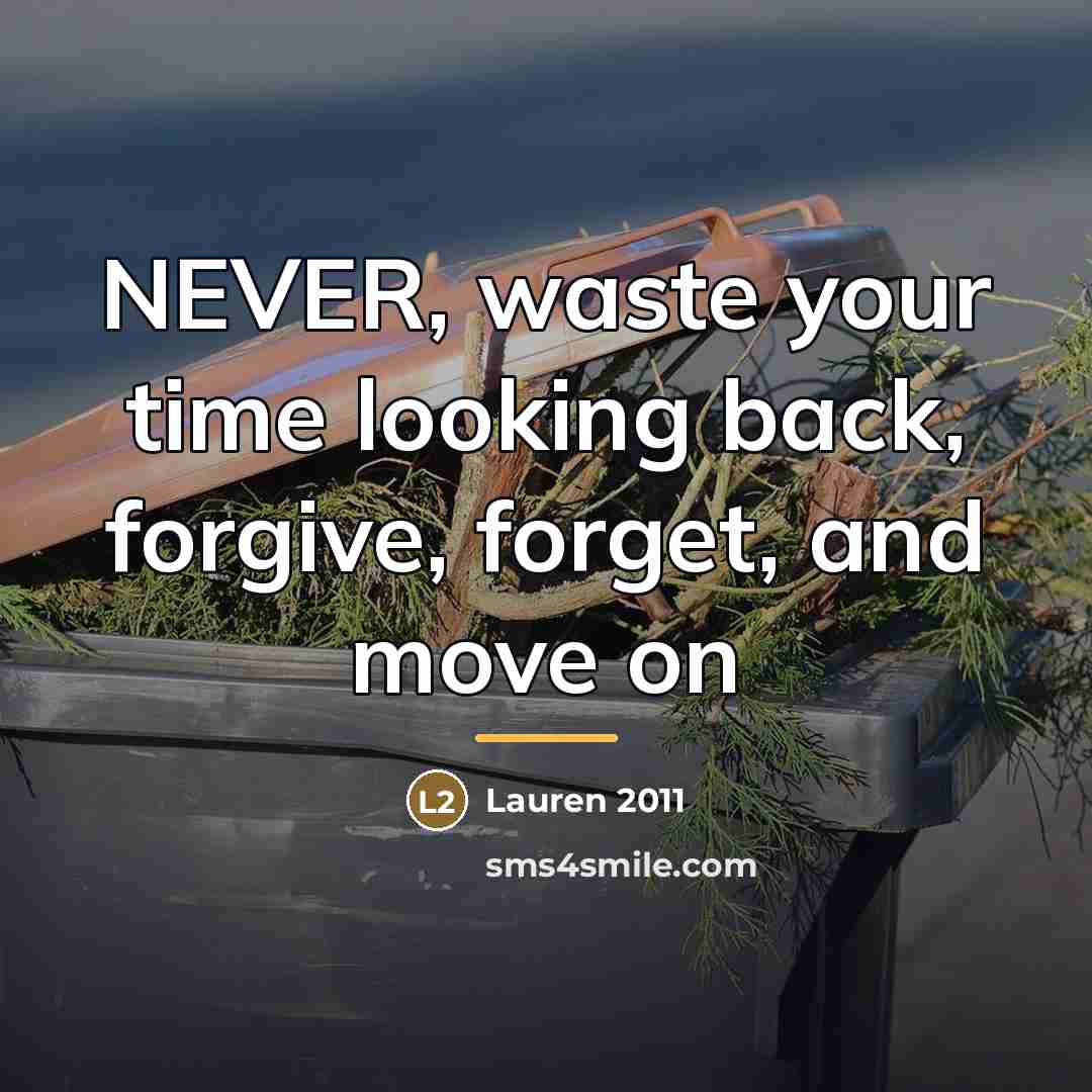 “NEVER, waste your time looking back, forgive, forget, and move…” quote by Lauren 2011