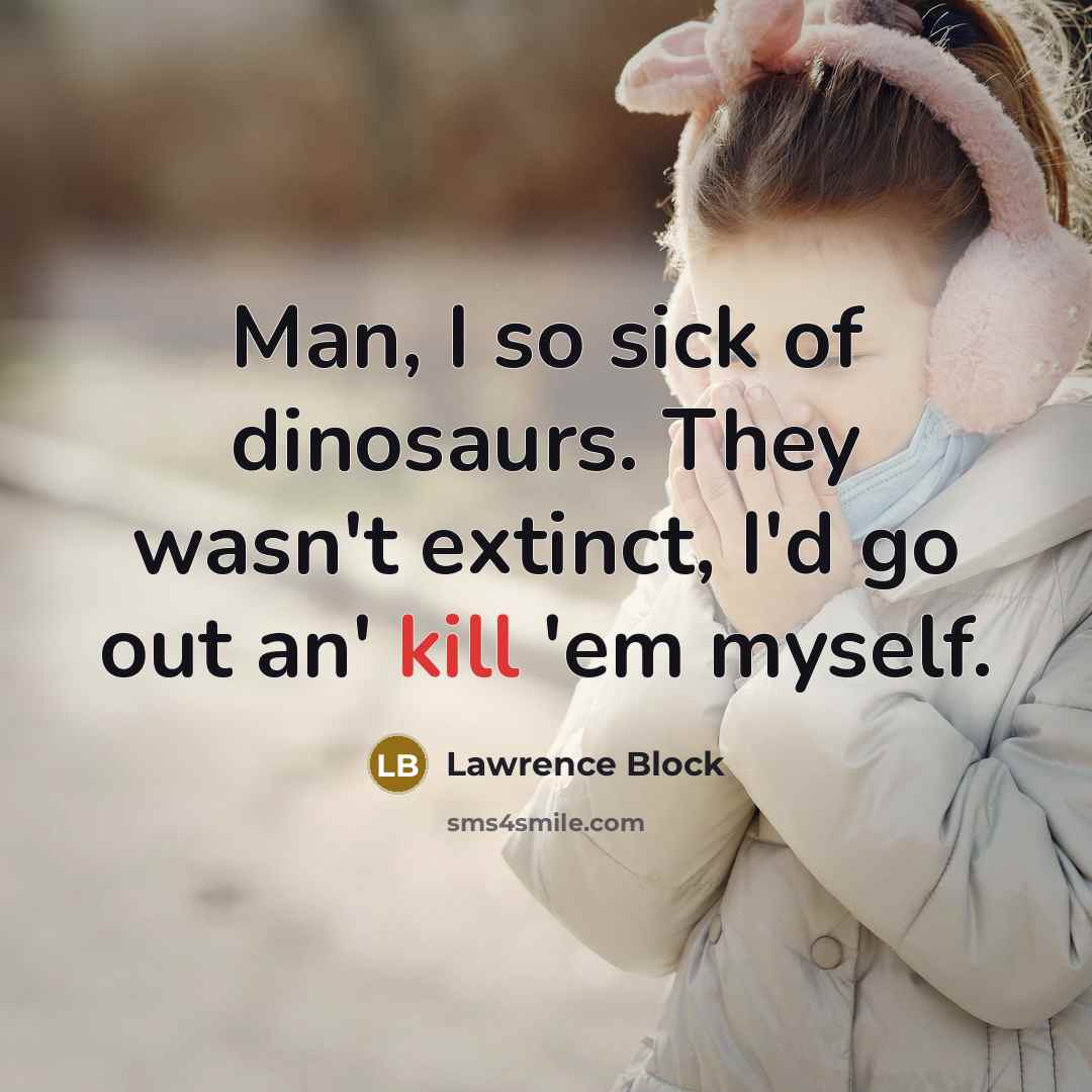 “Man, I so sick of dinosaurs. They wasn't extinct, I'd…” quote by Lawrence Block