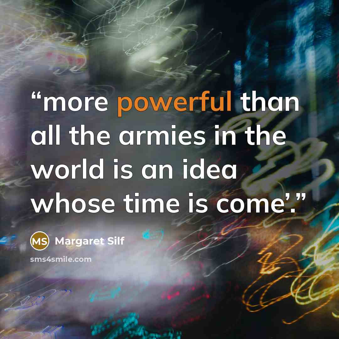 “more powerful than all the armies in the world is an idea whose time is come’.” quote by Margaret Silf