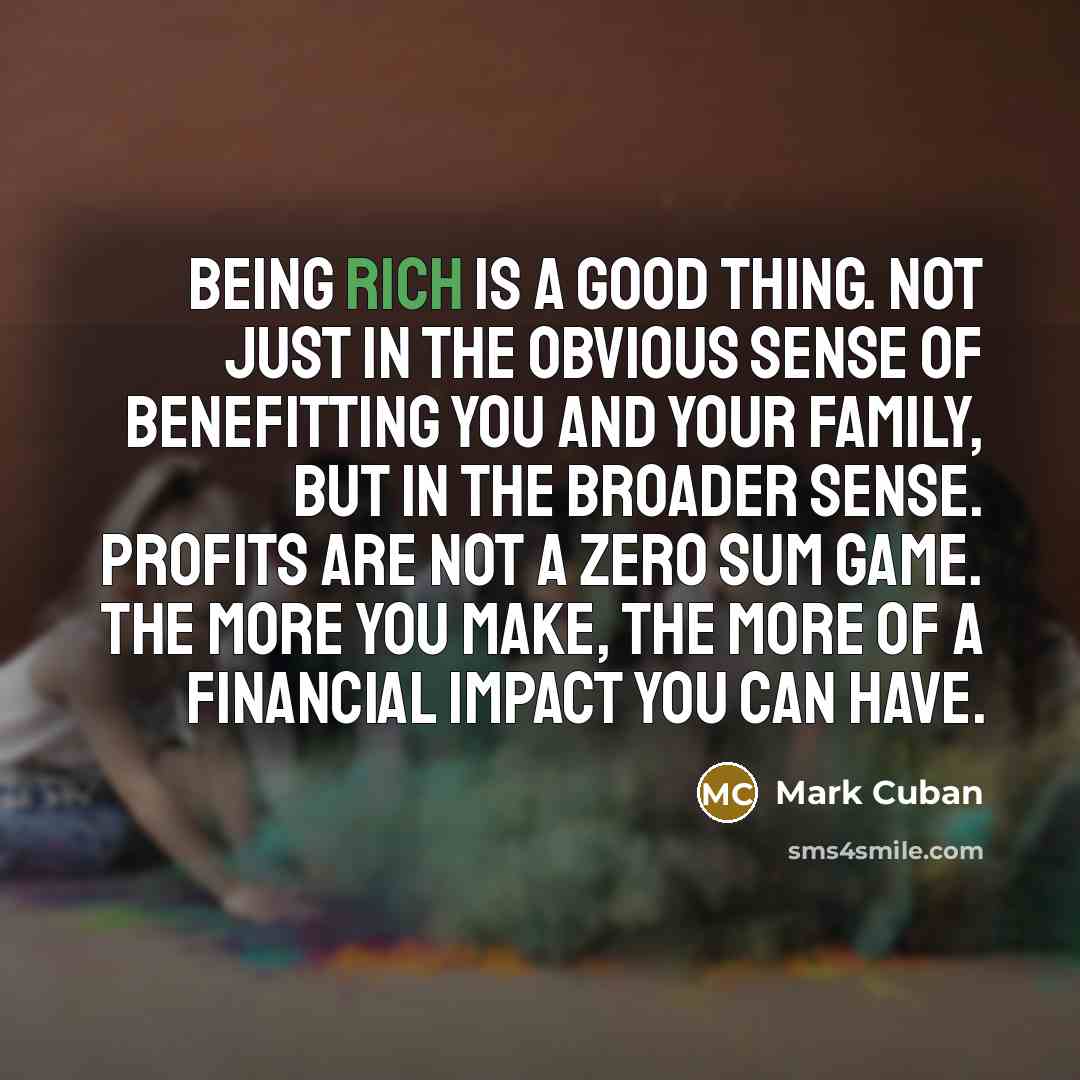 “Being rich is a good thing. Not just in the…” quote by Mark Cuban