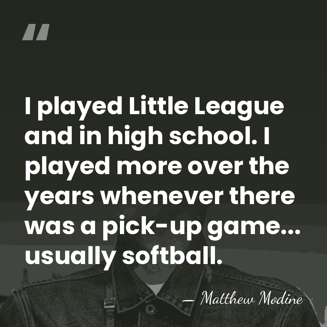 I played Little League and in high school. I played more over&hellip; - Matthew Modine