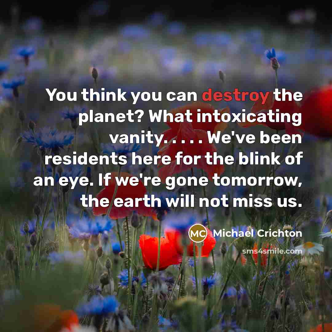 “You think you can destroy the planet? What intoxicating vanity.…” quote by Michael Crichton