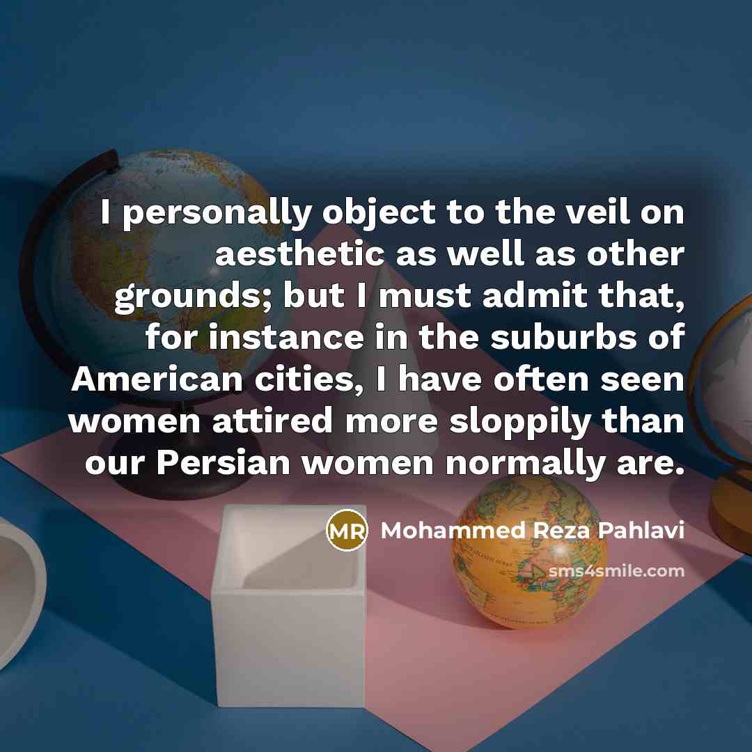 “I personally object to the veil on aesthetic as well…” quote by Mohammed Reza Pahlavi