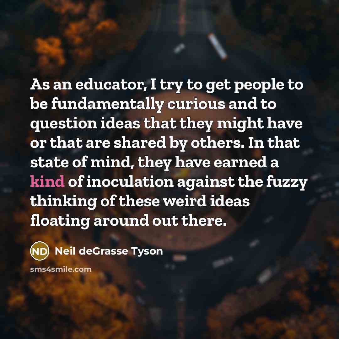 “As an educator, I try to get people to be…” quote by Neil deGrasse Tyson