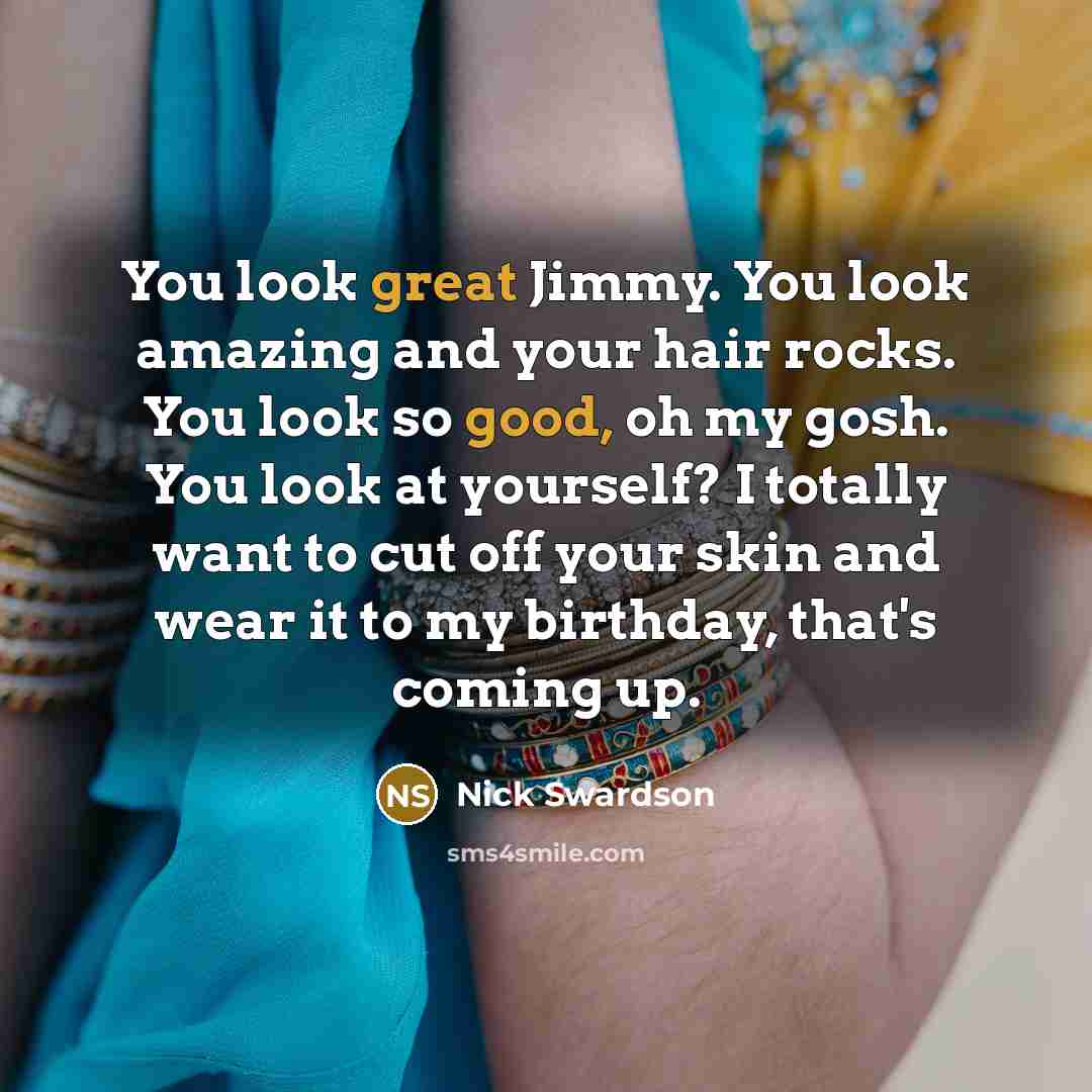 “You look great Jimmy. You look amazing and your hair…” quote by Nick Swardson