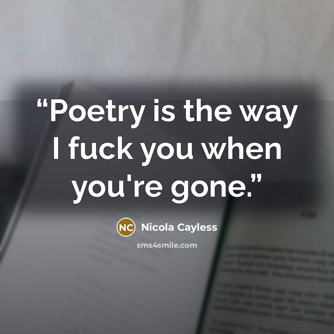 “Poetry is the way I fuck you when you're gone.” quote by Nicola Cayless