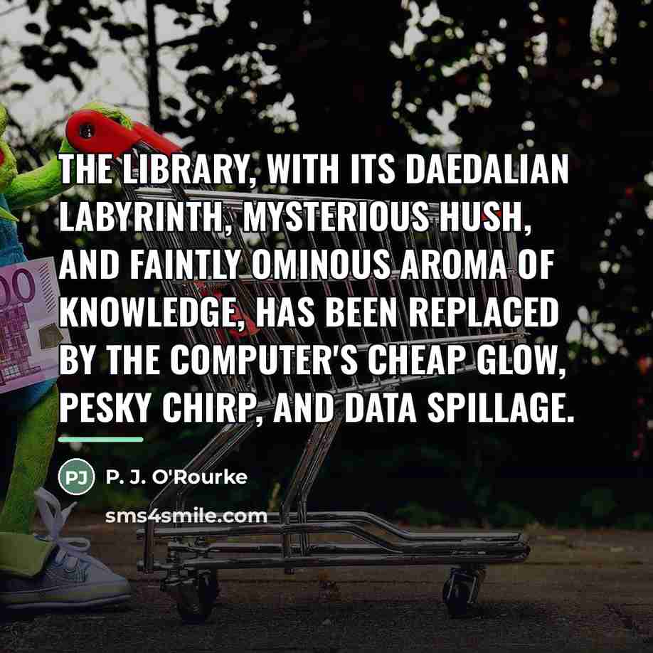 “The library, with its Daedalian labyrinth, mysterious hush, and faintly…” quote by P. J. O'Rourke
