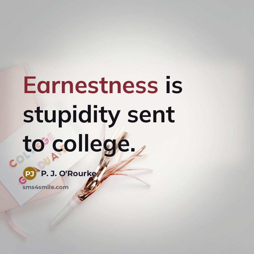 “Earnestness is stupidity sent to college.…” quote by P. J. O'Rourke