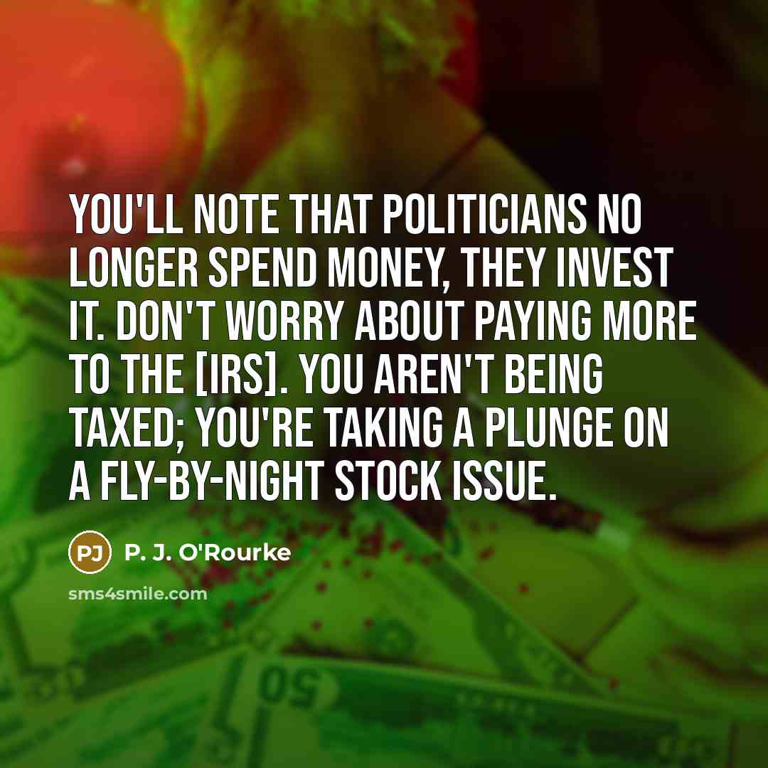 “You'll note that politicians no longer spend money, they invest…” quote by P. J. O'Rourke