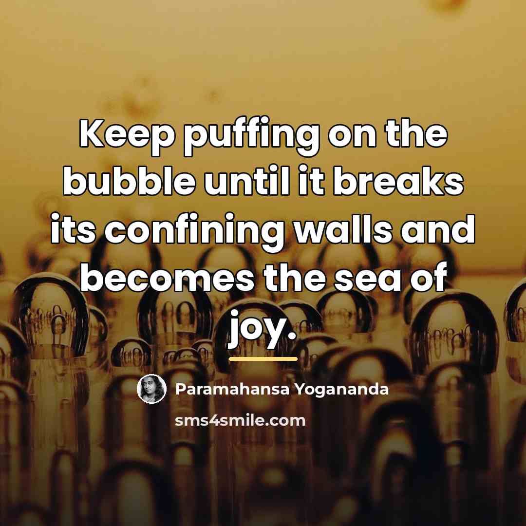 “Keep puffing on the bubble until it breaks its confining…” quote by Paramahansa Yogananda