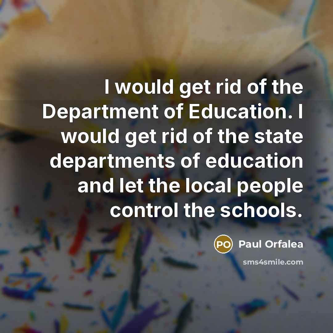 “I would get rid of the Department of Education. I…” quote by Paul Orfalea