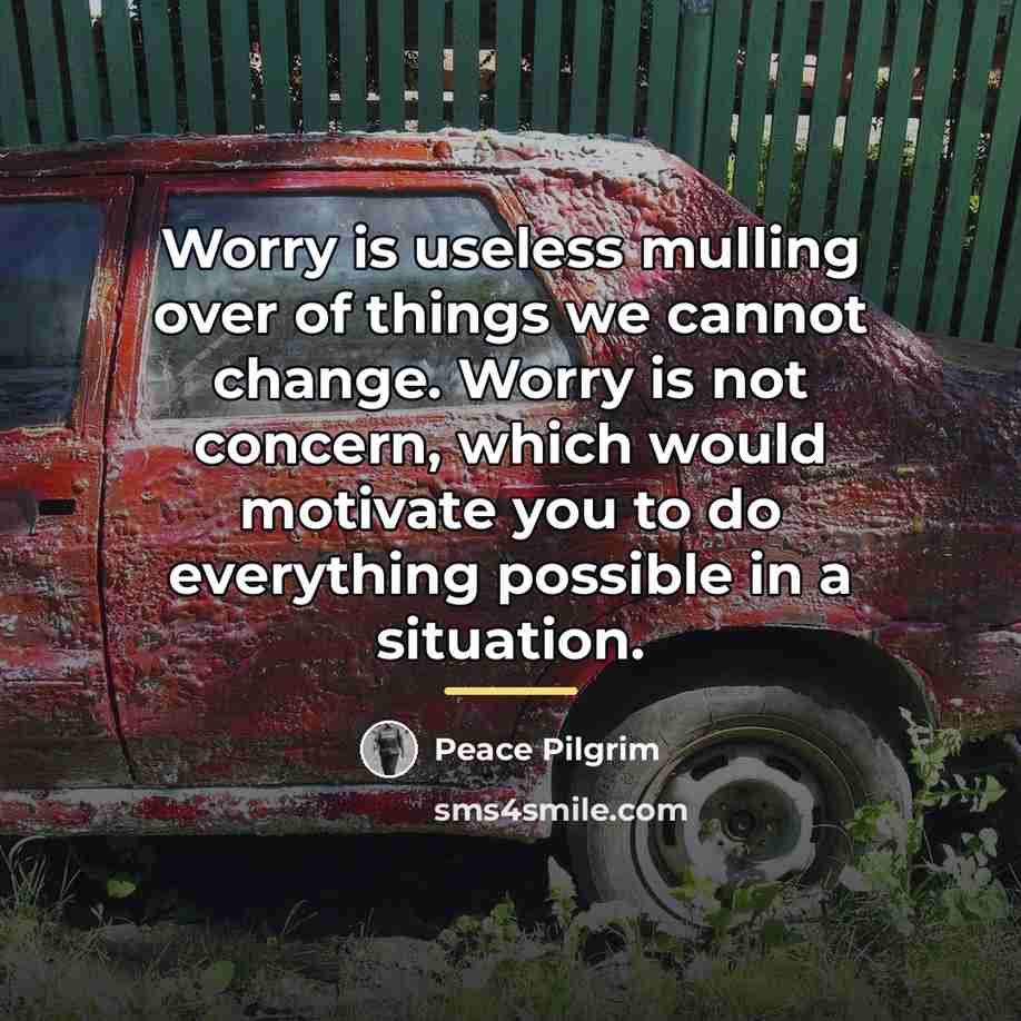“Worry is useless mulling over of things we cannot change.…” quote by Peace Pilgrim