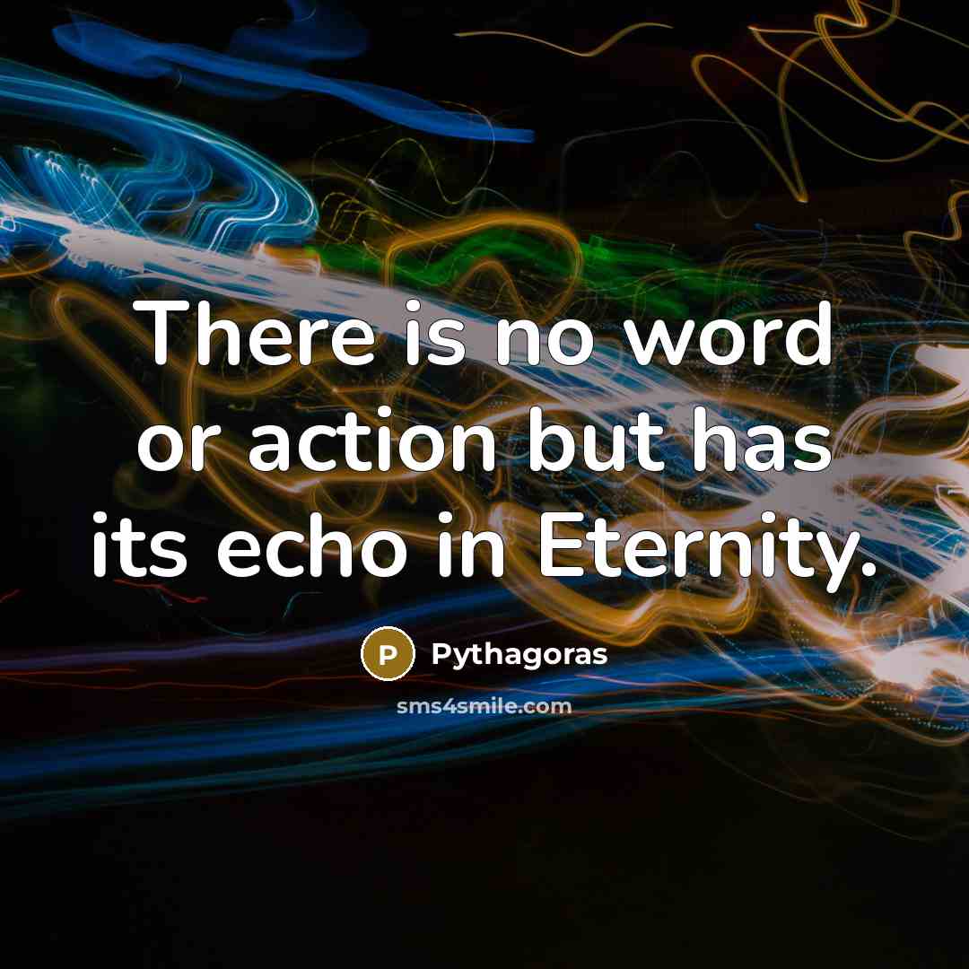 “There is no word or action but has its echo…” quote by Pythagoras