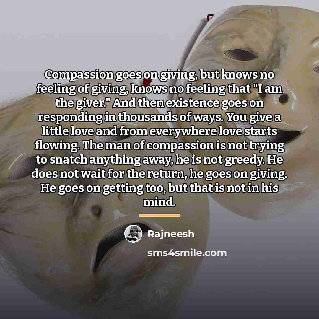 “Compassion goes on giving, but knows no feeling of giving,…” quote by Rajneesh