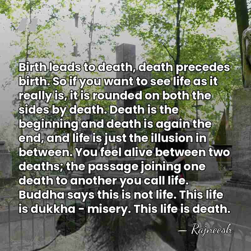 Birth leads to death, death precedes birth. So if you want to&hellip; - Rajneesh