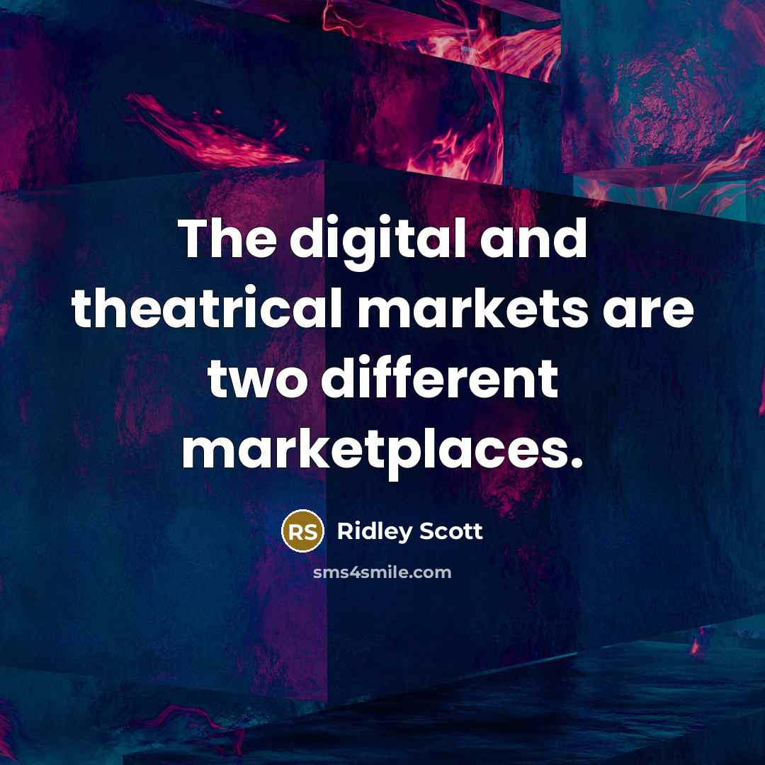 “The digital and theatrical markets are two different marketplaces.…” quote by Ridley Scott